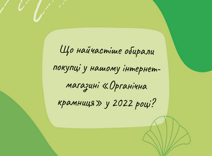 Что чаще всего выбирали покупатели в нашем интернет-магазине «Органічна крамниця» в 2022 году?